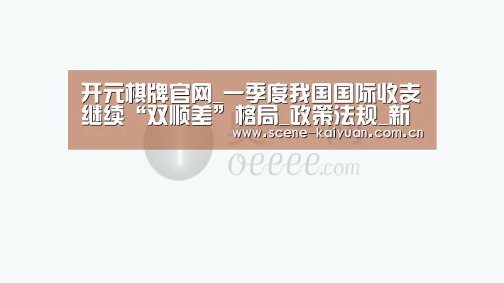 开元棋牌官网_一季度我国国际收支继续“双顺差”格局_政策法规_新闻_矿道网(图1) 开元棋牌官网