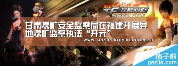 甘肃煤矿安全监察局在福建开展异地煤矿监察执法“开元”(图1) 开元棋牌网址
