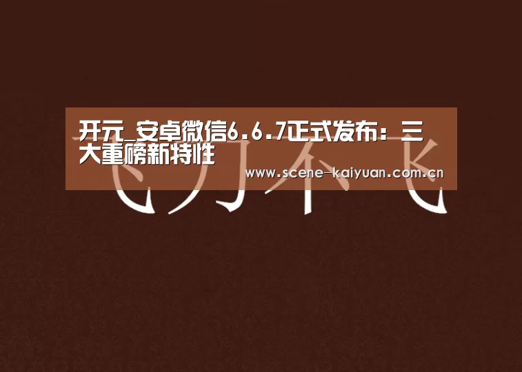 开元_安卓微信6.6.7正式发布:三大重磅新特性(图2) 开元棋牌网址
