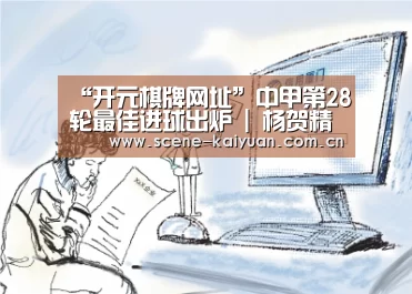“开元棋牌网址”中甲第28轮最佳进球出炉 | 杨贺精彩世界波乐成当选(图4) 开元棋牌网址
