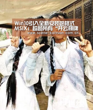 Win10引入全新安装包格式MSIX：超越所有“开云棋牌”