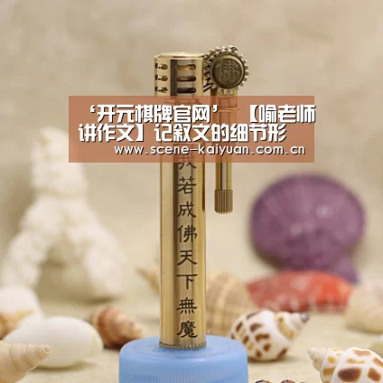 ‘开元棋牌官网’
【喻老师讲作文】记叙文的细节形貌(图2) 开元