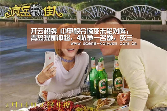 开云棋牌_中甲积分榜及末轮对阵,青岛提前冲超,4队争一名额,或三队同分(图2) 开元棋牌官网