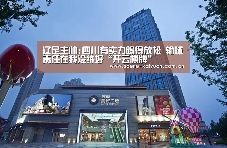 辽足主帅:四川有实力踢得放松 输球责任在我没练好“开云棋牌”(图2) 开云棋牌