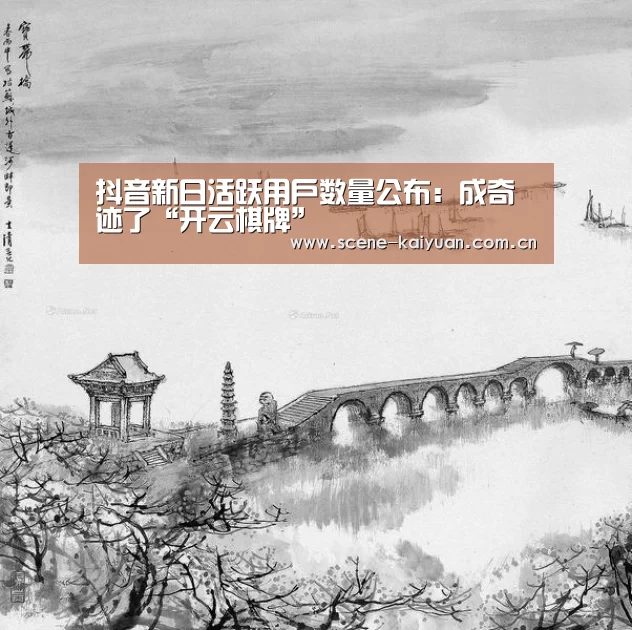抖音新日活跃用户数量公布:成奇迹了“开云棋牌”(图1) 开元棋牌官网