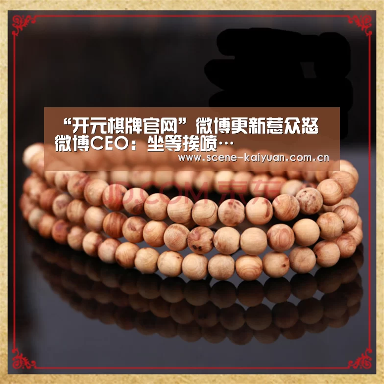 “开元棋牌官网”微博更新惹众怒 微博CEO:坐等挨喷…(图2) 开云棋牌