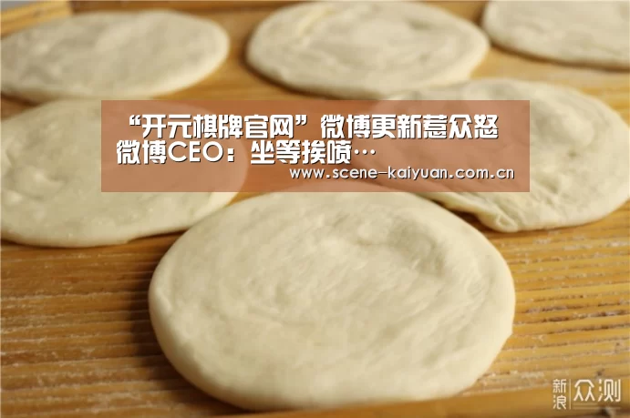 “开元棋牌官网”微博更新惹众怒 微博CEO:坐等挨喷…(图3) 开元