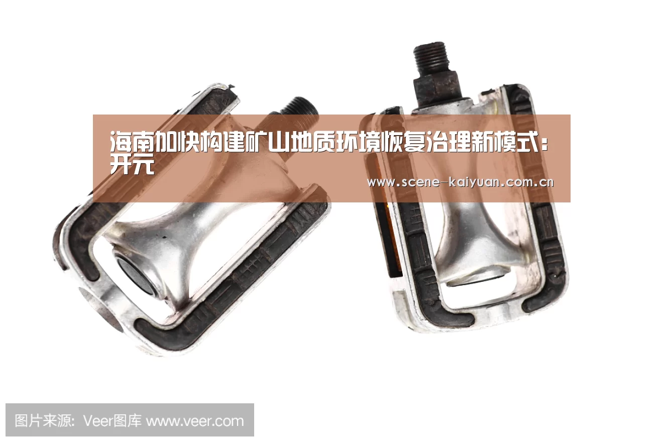 海南加快构建矿山地质环境恢复治理新模式:开元(图1) 开元棋牌官网
