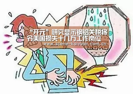 “开元”研究显示钢铝关税将令美国损失十几万工作岗位(图1) 开元棋牌官网