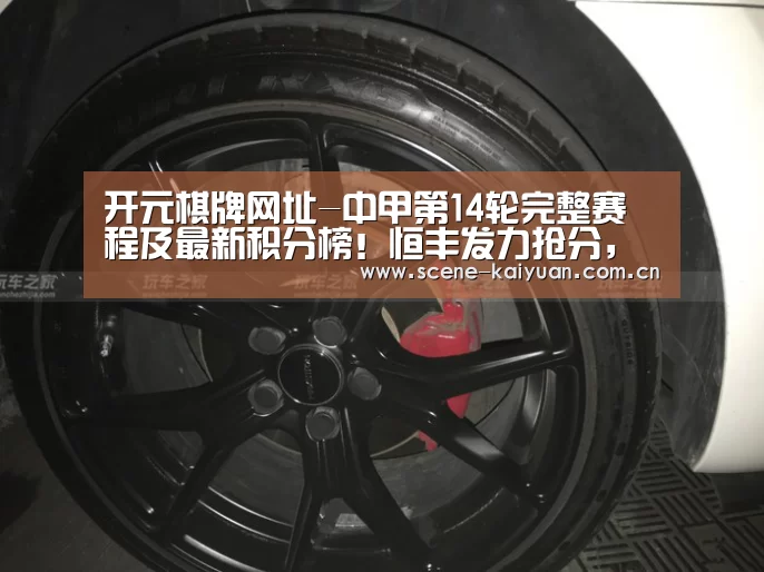 开元棋牌网址-中甲第14轮完整赛程及最新积分榜!恒丰发力抢分,黄海继续领跑?(图4) 开元